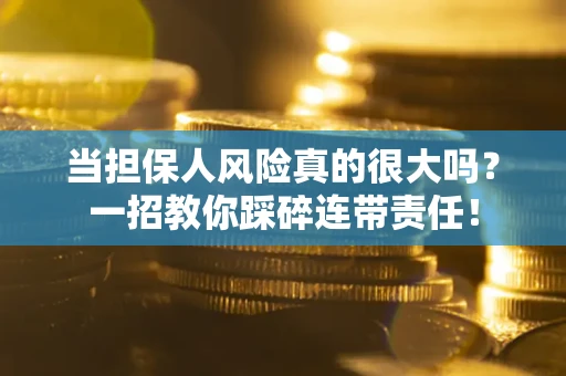 济南当担保人风险真的很大吗？一招教你踩碎连带责任！
