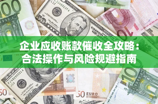济南企业应收账款催收全攻略：合法操作与风险规避指南