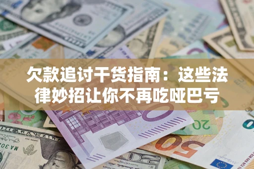 济南欠款追讨干货指南：这些法律妙招让你不再吃哑巴亏