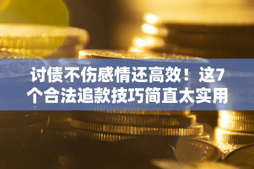 济南讨债不伤感情还高效！这7个合法追款技巧简直太实用
