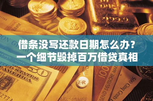 济南借条没写还款日期怎么办？一个细节毁掉百万借贷真相