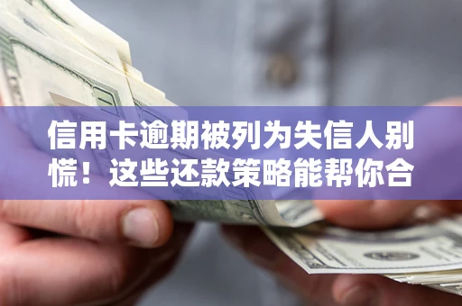 济南信用卡逾期被列为失信人别慌！这些还款策略能帮你合法止损