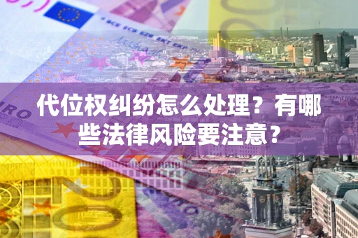 济南代位权纠纷怎么处理？有哪些法律风险要注意？