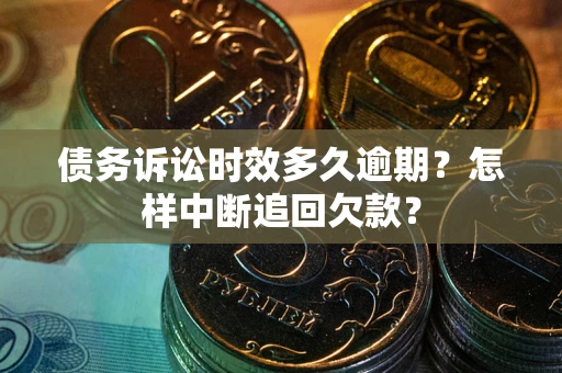 济南债务诉讼时效多久逾期？怎样中断追回欠款？