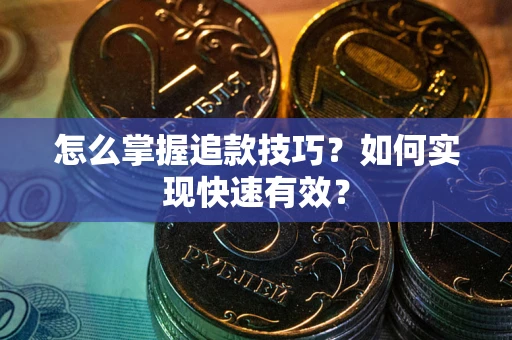 济南怎么掌握追款技巧？如何实现快速有效？
