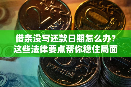 济南借条没写还款日期怎么办？这些法律要点帮你稳住局面