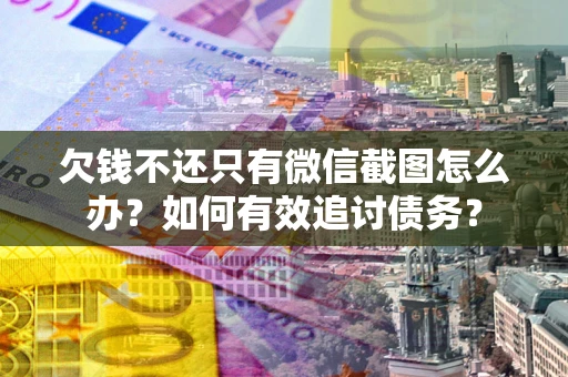 济南欠钱不还只有微信截图怎么办？如何有效追讨债务？