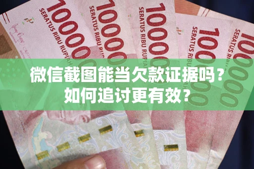 济南微信截图能当欠款证据吗？如何追讨更有效？