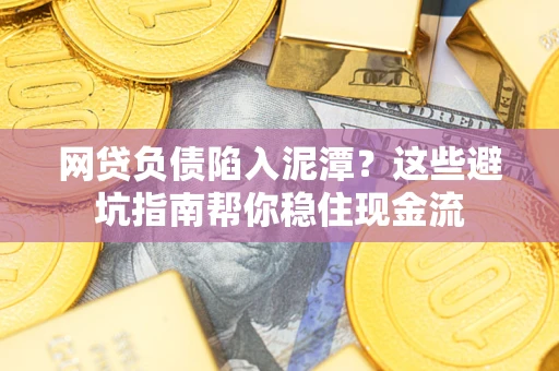 济南网贷负债陷入泥潭？这些避坑指南帮你稳住现金流