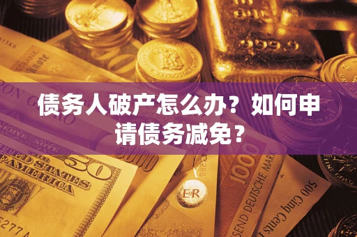 济南债务人破产怎么办？如何申请债务减免？