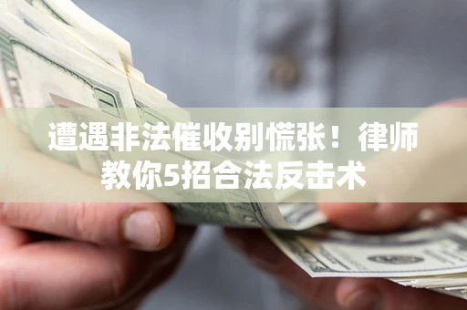 济南遭遇非法催收别慌张！律师教你5招合法反击术