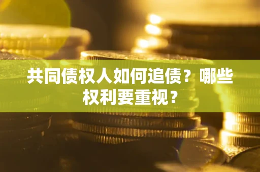 济南共同债权人如何追债？哪些权利要重视？