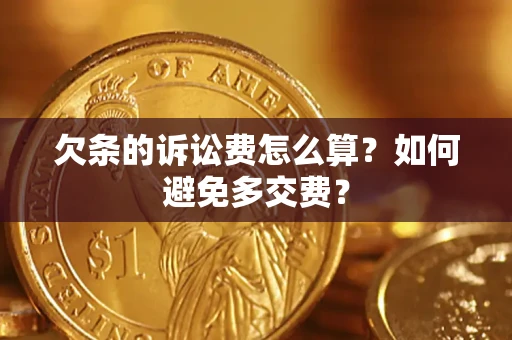 济南欠条的诉讼费怎么算？如何避免多交费？