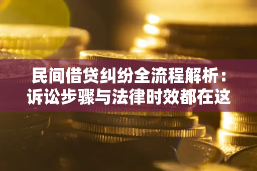 济南民间借贷纠纷全流程解析：诉讼步骤与法律时效都在这儿了