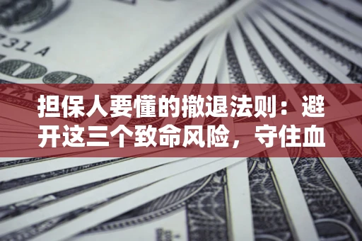 济南担保人要懂的撤退法则：避开这三个致命风险，守住血汗钱