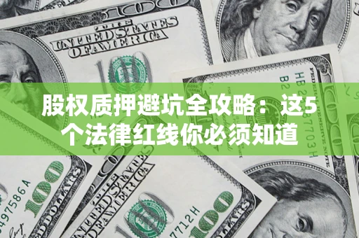济南股权质押避坑全攻略：这5个法律红线你必须知道