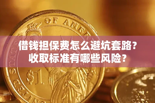 济南借钱担保费怎么避坑套路?收取标准有哪些风险? 济南借钱担保费怎么避坑套路?收取标准有哪些风险?