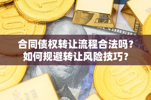 济南合同债权转让流程合法吗？如何规避转让风险技巧？