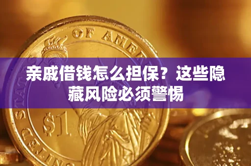 济南亲戚借钱怎么担保？这些隐藏风险必须警惕