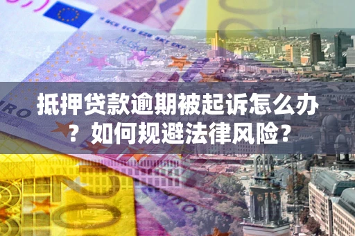 济南抵押贷款逾期被起诉怎么办？如何规避法律风险？