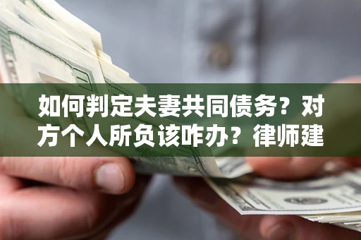 济南如何判定夫妻共同债务？对方个人所负该咋办？律师建议
