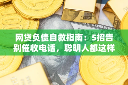 济南网贷负债自救指南：5招告别催收电话，聪明人都这样做