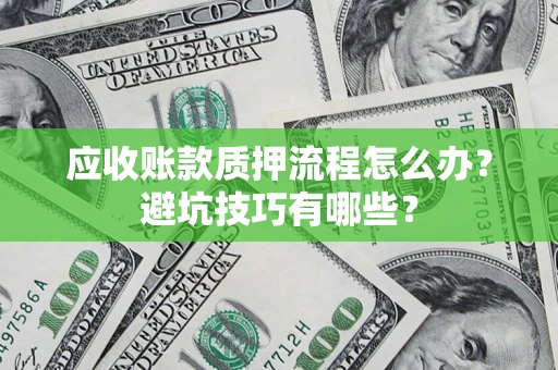 济南应收账款质押流程怎么办？避坑技巧有哪些？