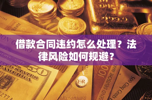济南借款合同违约怎么处理？法律风险如何规避？