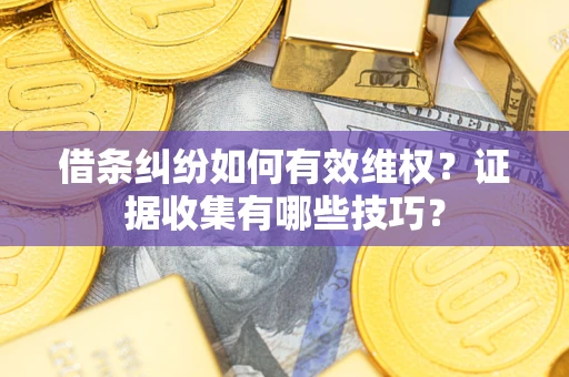 济南借条纠纷如何有效维权？证据收集有哪些技巧？