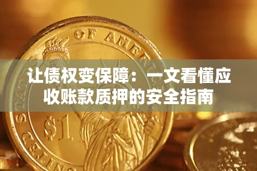 济南让债权变保障：一文看懂应收账款质押的安全指南