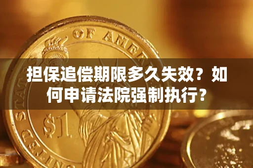 济南担保追偿期限多久失效？如何申请法院强制执行？