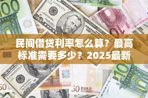济南民间借贷利率怎么算？最高标准需要多少？2025最新避坑指南