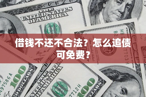 济南借钱不还不合法？怎么追债可免费？