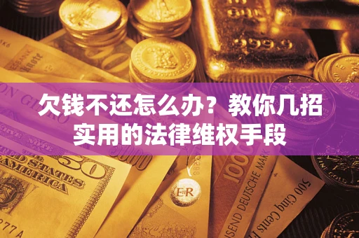济南欠钱不还怎么办？教你几招实用的法律维权手段