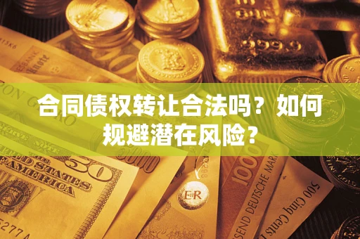 济南合同债权转让合法吗？如何规避潜在风险？