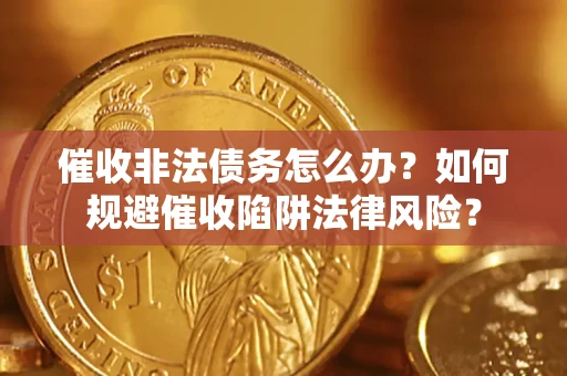 济南催收非法债务怎么办？如何规避催收陷阱法律风险？