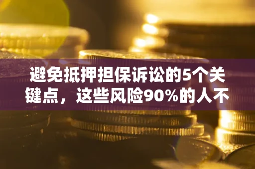 济南避免抵押担保诉讼的5个关键点，这些风险90%的人不知道！