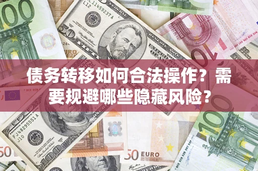济南债务转移如何合法操作？需要规避哪些隐藏风险？