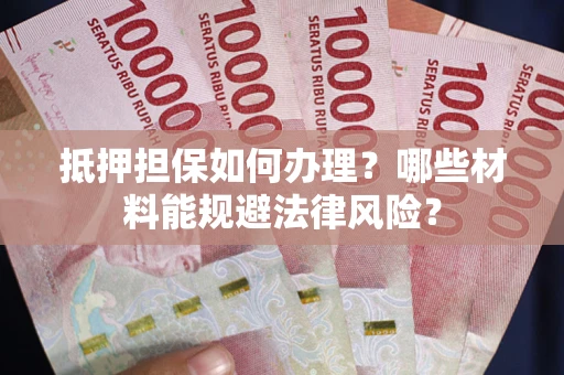 济南抵押担保如何办理？哪些材料能规避法律风险？