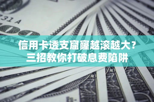 济南信用卡透支窟窿越滚越大？三招教你打破息费陷阱