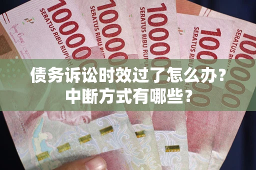 济南债务诉讼时效过了怎么办？中断方式有哪些？