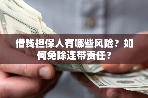 济南借钱担保人有哪些风险？如何免除连带责任？
