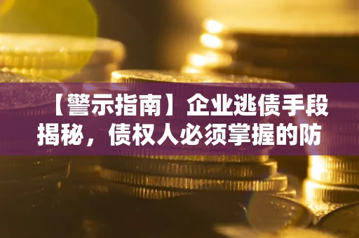 济南【警示指南】企业逃债手段揭秘，债权人必须掌握的防坑宝典
