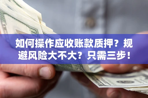 济南如何操作应收账款质押？规避风险大不大？只需三步！