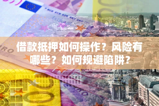 济南借款抵押如何操作？风险有哪些？如何规避陷阱？