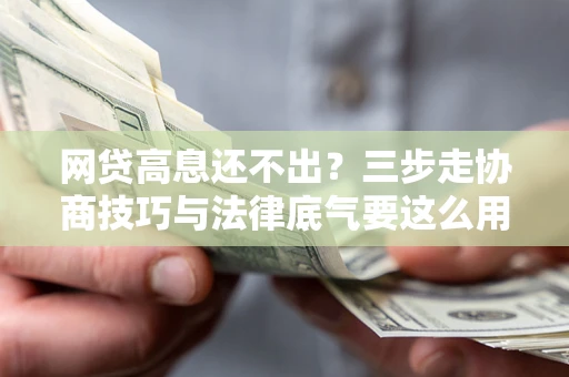 济南网贷高息还不出？三步走协商技巧与法律底气要这么用