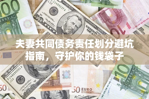 济南夫妻共同债务责任划分避坑指南，守护你的钱袋子