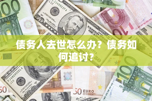 济南债务人去世怎么办？债务如何追讨？