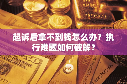 济南起诉后拿不到钱怎么办？执行难题如何破解？