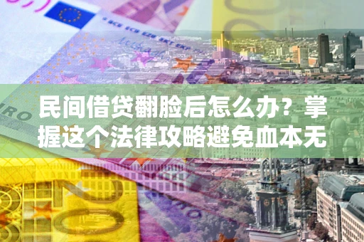 济南民间借贷翻脸后怎么办？掌握这个法律攻略避免血本无归